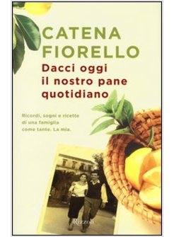 DACCI OGGI IL NOSTRO PANE QUOTIDIANO. RICORDI, SOGNI E RICETTE DI UNA FAMIGLIA