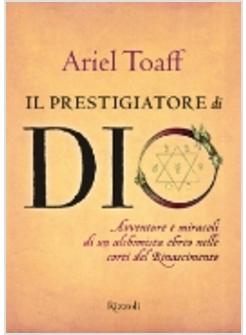 PRESTIGIATORE DI DIO AVVENTURE E MIRACOLI DI UN ALCHIMISTA EBREO NELLE CORTI (I
