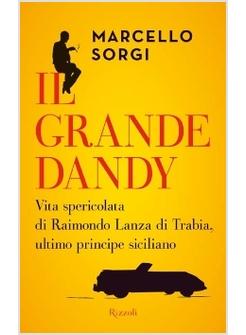 IL GRANDE DANDY. VITA SPERICOLATA DI RAIMONDO LANZA DI TRABIA