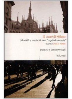 IL CUORE DI MILANO. IDENTITA' E STORIA DI UNA «CAPITALE MORALE»