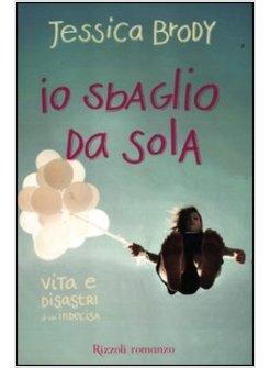 IO SBAGLIO DA SOLA. VITA E DISASTRI DI UN'INDECISA