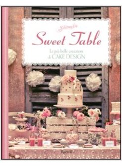 SWEET TABLE. LE PIU' BELLE CREAZIONI DI CAKE DESIGN