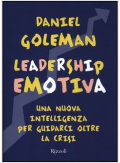 LEADERSHIP EMOTIVA. UNA NUOVA INTELLIGENZA PER GUIDARCI OLTRE LA CRISI