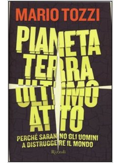 PIANETA TERRA: ULTIMO ATTO. PERCHE' SARANNO GLI UOMINI A DISTRUGGERE ILMONDO