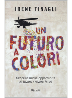UN FUTURO A COLORI SCOPRIRE NUOVE OPPORTUNITA' DI LAVORO E VIVERE FELICI