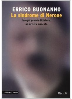 LA SINDROME DI NERONE. IN OGNI GRANDE DITTATORE, UN ARTISTA MANCATO 