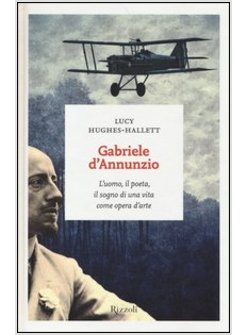 GABRIELE D'ANNUNZIO. L'UOMO, IL POETA, IL SOGNO DI UNA VITA COME OPERA D'ARTE