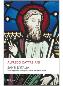 SANTI D'ITALIA. VITA, LEGGENDE, ICONOGRAFIA, FESTE, PATRONATI, CULTO