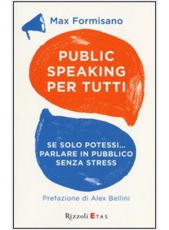 PUBLIC SPEAKING PER TUTTI. SE SOLO POTESSI... PARLARE IN PUBBLICO SENZA STRESS