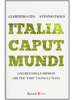 ITALIA CAPUT MUNDI. I SEGRETI DELLE IMPRESE CHE PER "FARE" USANO LA TESTA