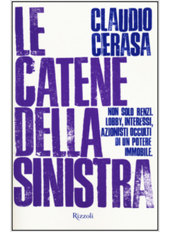 LE CATENE DELLA SINISTRA. NON SOLO RENZI. LOBBY, INTERESSI, AZIONISTI OCCULTI