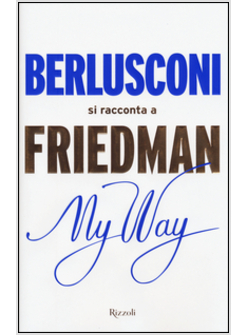 MY WAY. BERLUSCONI SI RACCONTA A FRIEDMAN