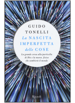 LA NASCITA IMPERFETTA DELLE COSE. LA GRANDE CORSA ALLA PARTICELLA DI DIO
