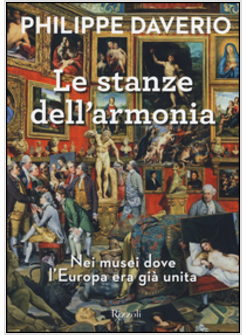 LE STANZE DELL'ARMONIA. NEI MUSEI DOVE L'EUROPA ERA GIA' UNITA. EDIZ. A COLORI