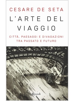 L'ARTE DEL VIAGGIO. CITTA', PASSAGGI E DIVAGAZIONI TRA PASSATO E FUTURO