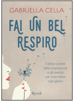 FAI UN BEL RESPIRO. IL DOLCE POTERE DELLA RESPIRAZIONE E GLI ESERCIZI PER STARE 