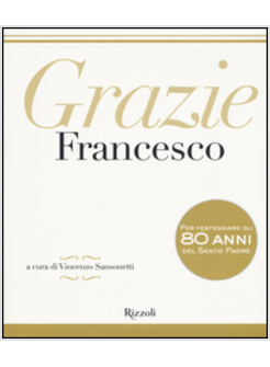 GRAZIE FRANCESCO. PER FESTEGGIARE GLI 80 ANNI DEL SANTO PADRE