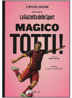 MAGICO TOTTI! IL MITO DEL CAPITANO NELLE PAGINE DE LA GAZZETTA DELLO SPORT