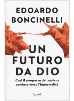 UN FUTURO DA DIO. COSI' IL PROGRESSO DEI SAPIENS CONDUCE VERSO L'IMMORTALITA'