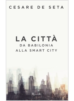 LA CITTA'. DA BABILONIA ALLA SMARTCITY