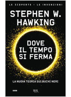 DOVE IL TEMPO SI FERMA. LA NUOVA TEORIA SUI BUCHI NERI