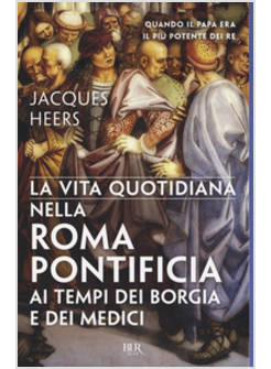 LA VITA QUOTIDIANA NELLA ROMA PONTIFICIA AI TEMPI DEI BORGIA E DEI MEDICI 