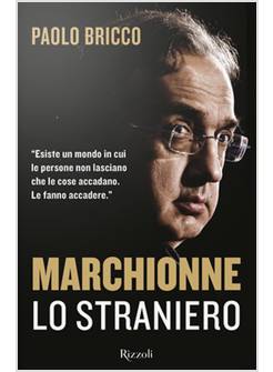 MARCHIONNE LO STRANIERO. L'UOMO CHE HA CAMBIATO PER SEMPRE L'INDUSTRIA MONDIALE 