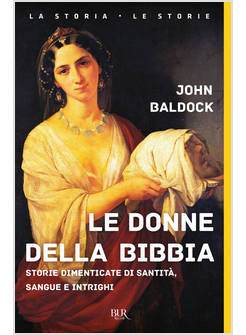 LE DONNE DELLA BIBBIA. STORIE DIMENTICATE DI SANTITA', SANGUE E INTRIGHI