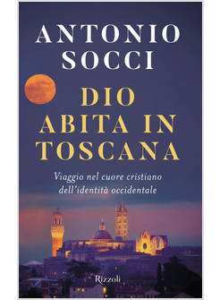 DIO ABITA IN TOSCANA VIAGGIO NEL CUORE CRISTIANO DELL'IDENTITA' OCCIDENTALE