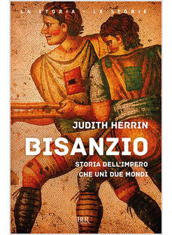 BISANZIO. STORIA DELL'IMPERO CHE UNI' DUE MONDI