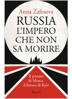 RUSSIA L'IMPERO CHE NON SA MORIRE. IL PASSATO DI MOSCA, IL FUTURO DI KYIV