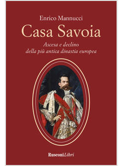 CASA SAVOIA ASCESA E DECLINO DELLA PIU' ANTICA DINASTIA EUROPEA