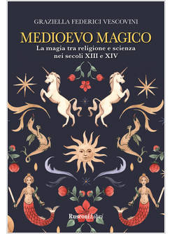 MEDIOEVO MAGICO LA MAGIA TRA RELIGIONE E SCIENZA NEI SECOLI XIII E XIV