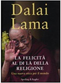 LA FELICITA' AL DI LA' DELLA RELIGIONE. UNA NUOVA ETICA PER IL MONDO
