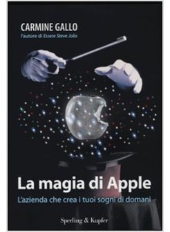 LA MAGIA DI APPLE. L'AZIENDA CHE CREA I TUOI SOGNI DI DOMANI 