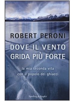 DOVE IL VENTO GRIDA PIU' FORTE. LA MIA SECONDA VITA CON IL POPOLO DEI GHIACCI