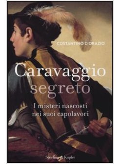 CARAVAGGIO SEGRETO. I MISTERI NASCOSTI NEI SUOI CAPOLAVORI