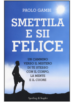 SMETTILA E SII FELICE. UN CAMMINO VERSO IL MISTERO DI TE STESSO CON IL CORPO