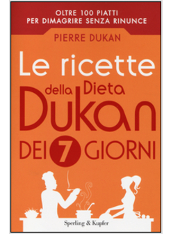 LE RICETTE DELLA DIETA DUKAN DEI 7 GIORNI. OLTRE 100 PIATTI PER DIMAGRIRE