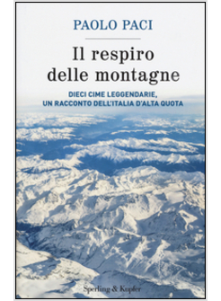 IL RESPIRO DELLE MONTAGNE. DIECI CIME LEGGENDARIE, UN RACCONTO DELL'ITALIA 