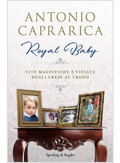 ROYAL BABY. VITE MAGNIFICHE E VIZIATE DEGLI EREDI AL TRONO