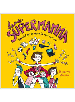 LA MIA SUPERMAMMA. PERCHE' SEI SEMPRE LA NOSTRA EROINA!