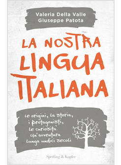 LA NOSTRA LINGUA ITALIANA. LE ORIGINI, LA STORIA, I PROTAGONISTI, LE CURIOSITA'
