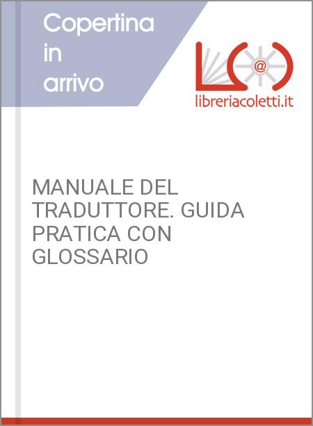 MANUALE DEL TRADUTTORE. GUIDA PRATICA CON GLOSSARIO