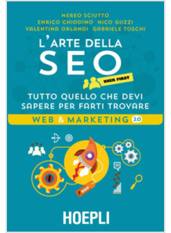 L' ARTE DELLA SEO. USER FIRST. TUTTO QUELLO CHE DEVI SAPERE PER FARTI TROVARE