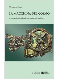 LA MACCHINA DEL COSMO. LA MERAVIGLIA SCIENTIFICA DEL MECCANISMO DI ANTICITERA 
