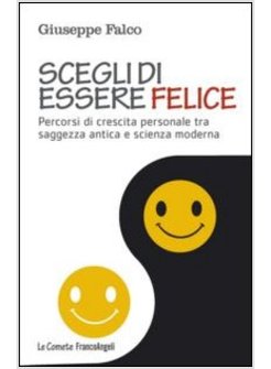 SCEGLI DI ESSERE FELICE PERCORSI DI CRESCITA PERSONALE TRA SAGGEZZA ANTICA E