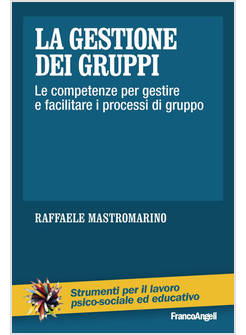 GESTIONE DEI GRUPPI. LE COMPETENZE PER GESTIRE E FACILITARE I PROCESSI DI GRUPPO