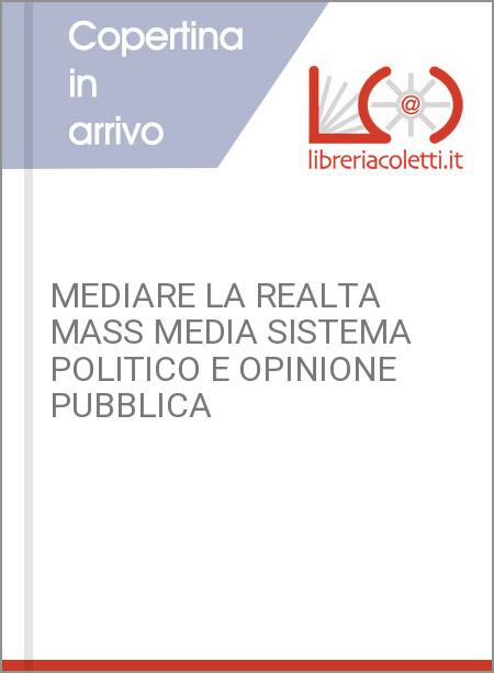 MEDIARE LA REALTA MASS MEDIA SISTEMA POLITICO E OPINIONE PUBBLICA