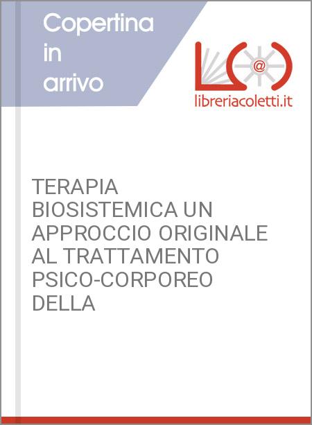 TERAPIA BIOSISTEMICA UN APPROCCIO ORIGINALE AL TRATTAMENTO PSICO-CORPOREO DELLA